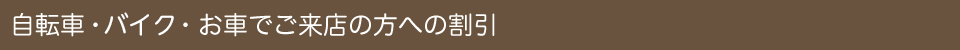 自転車・バイク・お車でご来店の方への割引